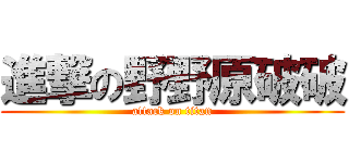 進撃の野野原破破 (attack on titan)