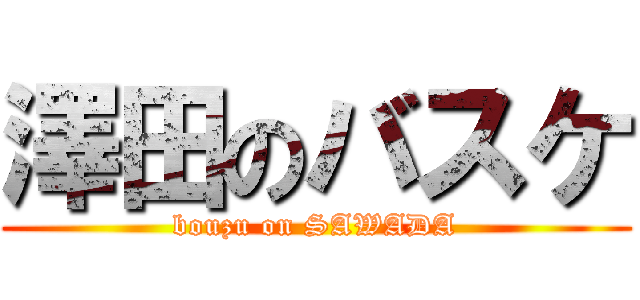 澤田のバスケ (bouzu on SAWADA)