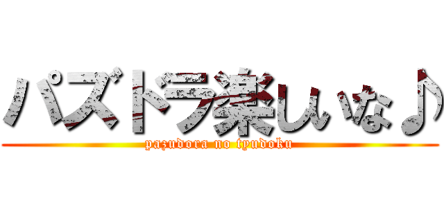 パズドラ楽しいな♪ (pazudora no tyudoku)