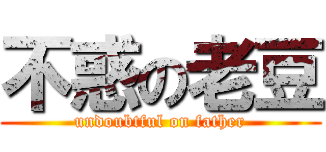 不惑の老豆 (undoubtful on father)
