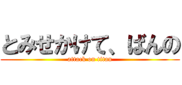 とみせかけて、ばんの (attack on titan)