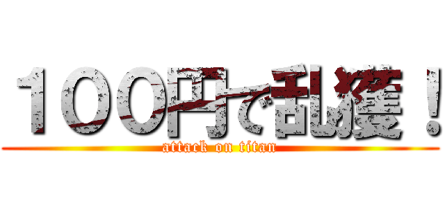 １００円で乱獲！ (attack on titan)