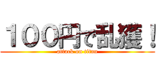 １００円で乱獲！ (attack on titan)
