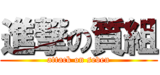 進撃の質組 (attack on seven)