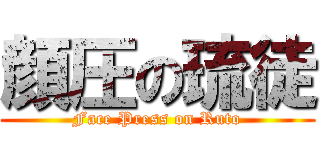 顔圧の琉徒 (Face Press on Ruto)