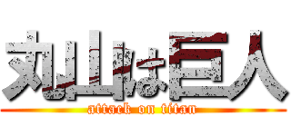 丸山は巨人 (attack on titan)