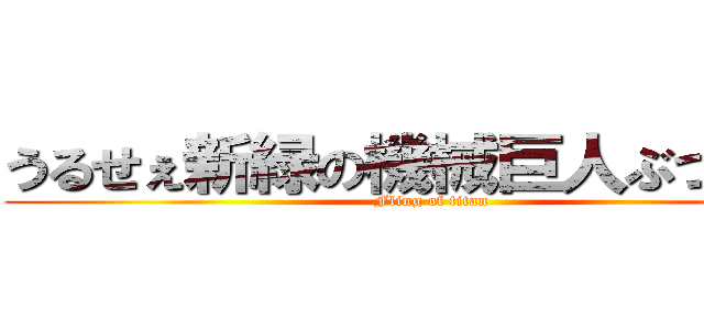 うるせぇ新緑の機械巨人ぶつけんぞ (Fling of titan)