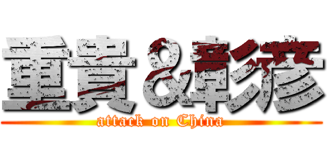 重貴＆彰彦 (attack on China)