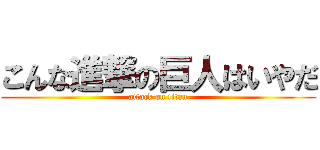 こんな進撃の巨人はいやだ (attack on titan)