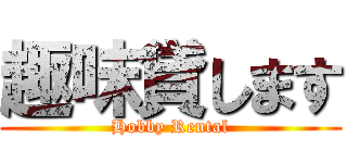 趣味貸します (Hobby Rental)