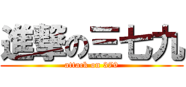 進撃の三七九 (attack on 379)