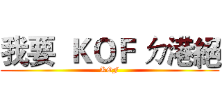 我要  ＫＯＦ ㄉ港絕 (KOF)