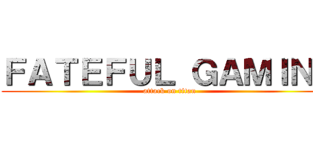 ＦＡＴＥＦＵＬ ＧＡＭＩＮＧ (attack on titan)
