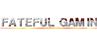 ＦＡＴＥＦＵＬ ＧＡＭＩＮＧ (attack on titan)