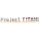 Ｐｒｏｊｅｃｔ ＴＩＴＡＮＳ (Forgiveness, mercy, pity, or empathy. None of those will be given.)