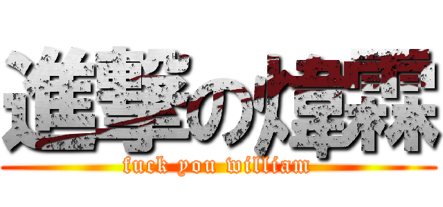 進撃の煒霖 (fuck you william)