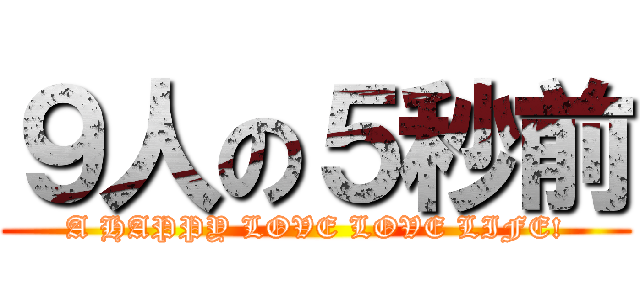 ９人の５秒前 (A HAPPY LOVE LOVE LIFE!)
