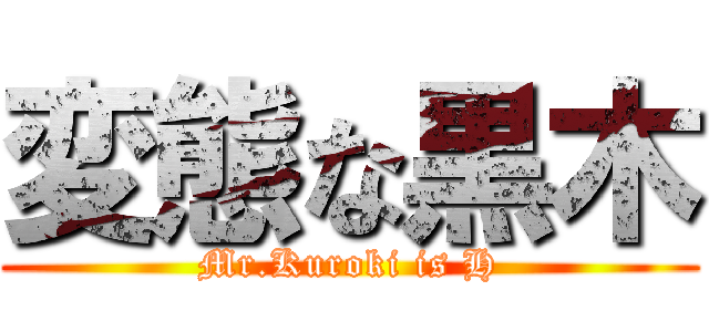 変態な黒木 (Mr.Kuroki is H)