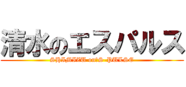 清水のエスパルス (SHIMIZU on　S-PULSE)