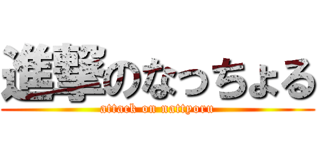 進撃のなっちょる (attack on nattyoru)