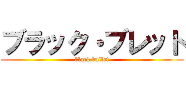 ブラック・ブレット (black bullet)