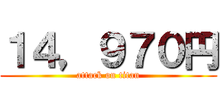 １４，９７０円 (attack on titan)