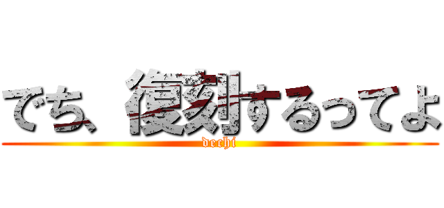 でち、復刻するってよ (dechi)