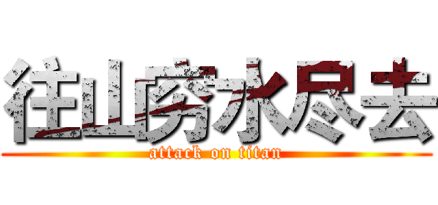 往山穷水尽去 (attack on titan)