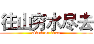 往山穷水尽去 (attack on titan)