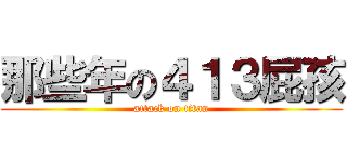 那些年の４１３屁孩 (attack on titan)