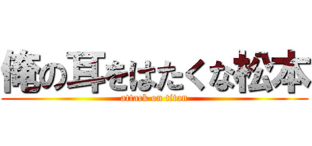 俺の耳をはたくな松本 (attack on titan)