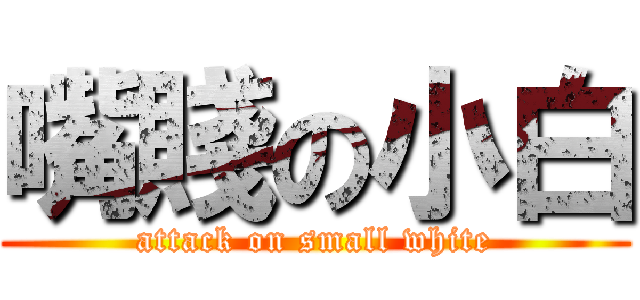 嘴賤の小白 (attack on small white)