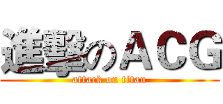 進擊のＡＣＧ (attack on titan)