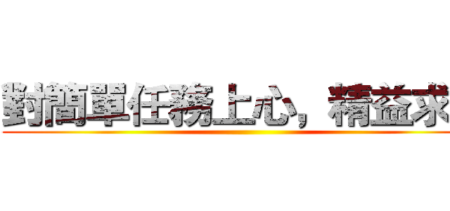 對簡單任務上心，精益求精 ()