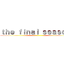 ｔｈｅ ｆｉｎａｌ ｓｅａｓｏｎ  ()