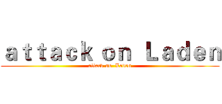 ａｔｔａｃｋ ｏｎ  Ｌａｄｅｎ (attack on  Laden)