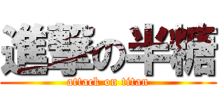 進撃の半糖 (attack on titan)