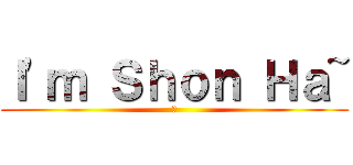 Ｉ\'ｍ Ｓｈｏｎ Ｈａ~ (幹)