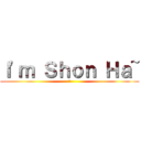 Ｉ\'ｍ Ｓｈｏｎ Ｈａ~ (幹)