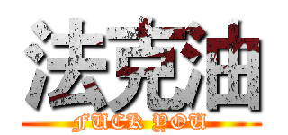 法克油 (FUCK YOU)