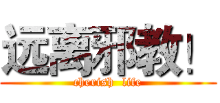 远离邪教！ (cherish  life)