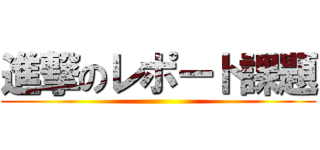 進撃のレポート課題 ()