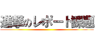 進撃のレポート課題 ()