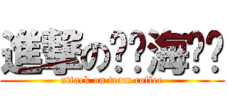 進撃の咖啡海贼团 (attack on team coffee)