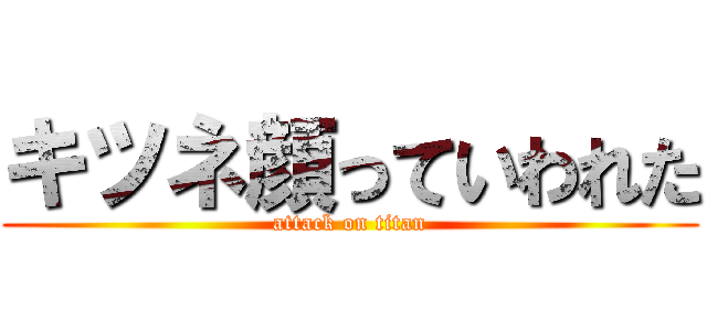 キツネ顔っていわれた (attack on titan)