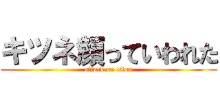 キツネ顔っていわれた (attack on titan)