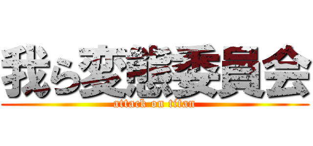 我ら変態委員会 (attack on titan)