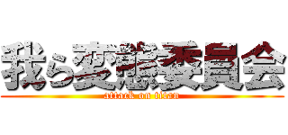 我ら変態委員会 (attack on titan)