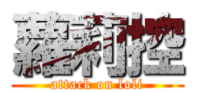 蘿莉控 (attack on loli)