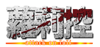 蘿莉控 (attack on loli)